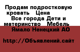 Продам подростковую кровать › Цена ­ 4 000 - Все города Дети и материнство » Мебель   . Ямало-Ненецкий АО